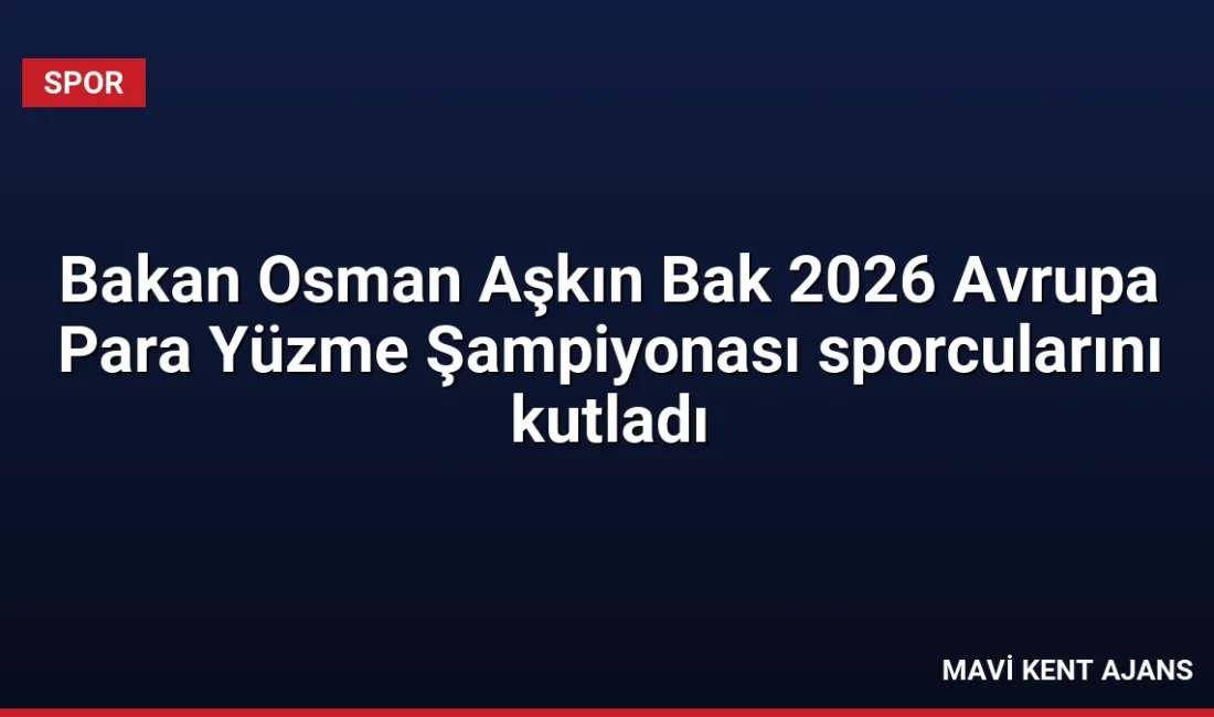 Gençlik ve Spor Bakanı Osman Aşkın Bak, 2026 Avrupa Para